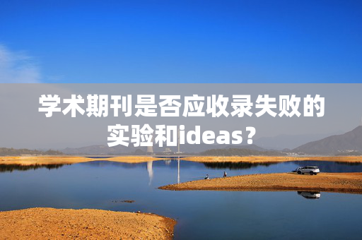 学术期刊是否应收录失败的实验和ideas？