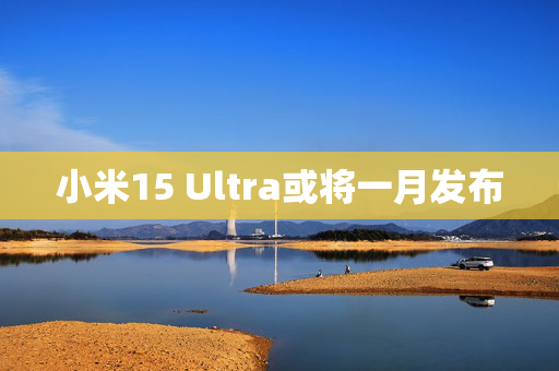 小米15 Ultra或将一月发布