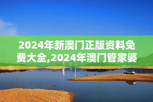 2024年新澳门正版资料免费大全,2024年澳门管家婆资料,3网通用：V03.09.55