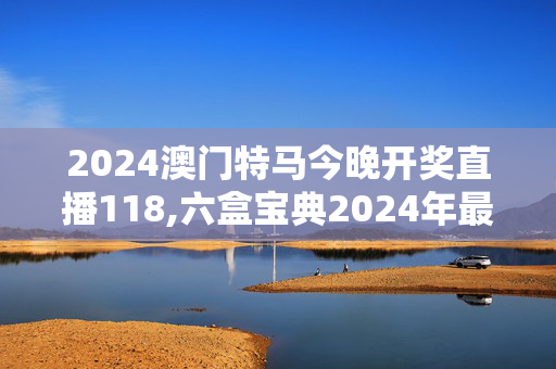 2024澳门特马今晚开奖直播118,六盒宝典2024年最新版开奖香港,3网通用：手机版733.060