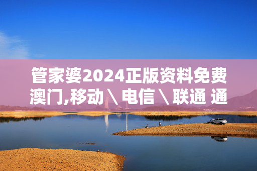 管家婆2024正版资料免费澳门,移动＼电信＼联通 通用版：iOS安卓版016.987