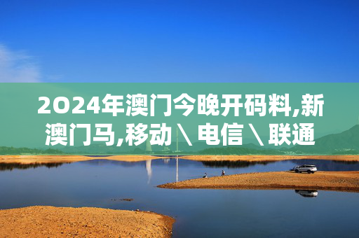 2O24年澳门今晚开码料,新澳门马,移动＼电信＼联通 通用版：V20.74.77