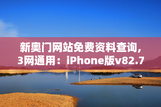 新奥门网站免费资料查询,3网通用：iPhone版v82.79.46