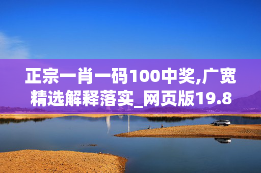 正宗一肖一码100中奖,广宽精选解释落实_网页版19.81.81