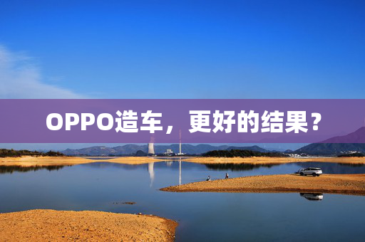 OPPO造车，更好的结果？