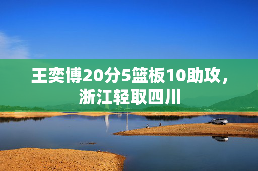 王奕博20分5篮板10助攻，浙江轻取四川