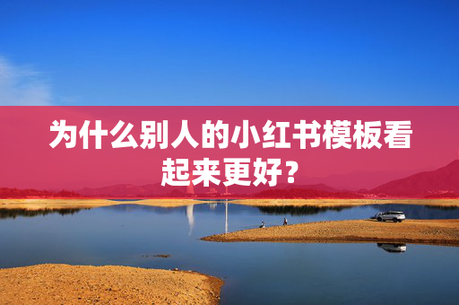 为什么别人的小红书模板看起来更好？