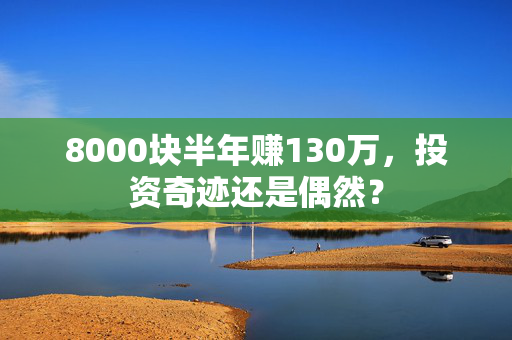 8000块半年赚130万，投资奇迹还是偶然？