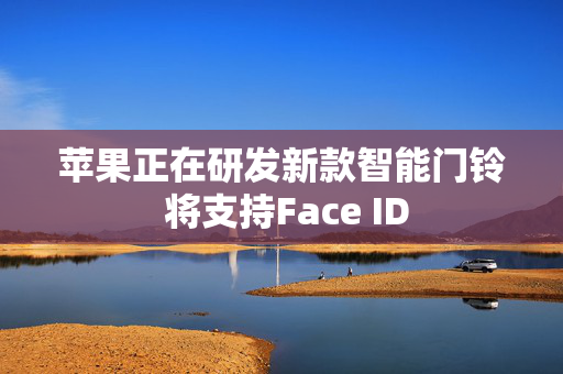 苹果正在研发新款智能门铃 将支持Face ID