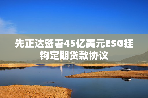 先正达签署45亿美元ESG挂钩定期贷款协议