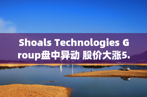 Shoals Technologies Group盘中异动 股价大涨5.08%报5.38美元