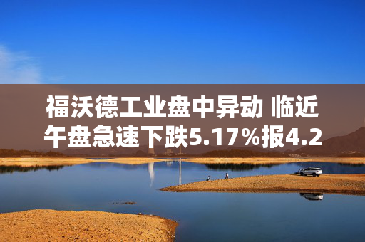 福沃德工业盘中异动 临近午盘急速下跌5.17%报4.26美元