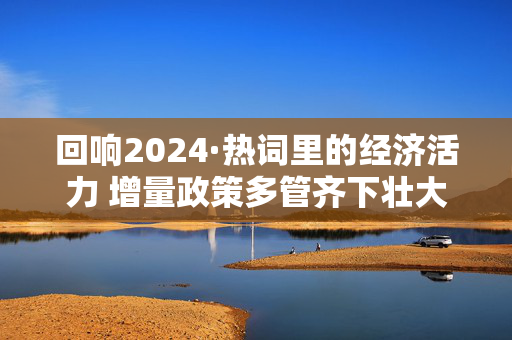 回响2024·热词里的经济活力 增量政策多管齐下壮大“耐心资本”