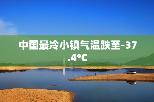 中国最冷小镇气温跌至-37.4℃