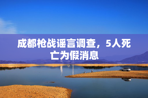 成都枪战谣言调查，5人死亡为假消息