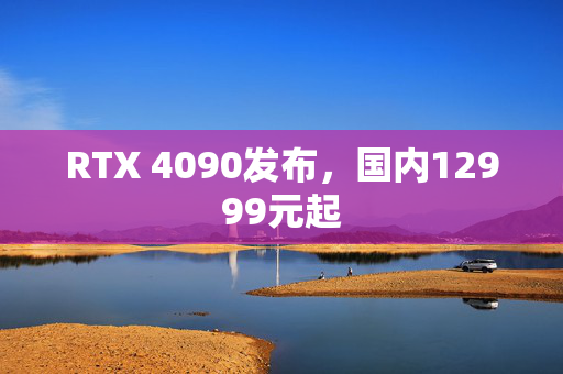 RTX 4090发布，国内12999元起