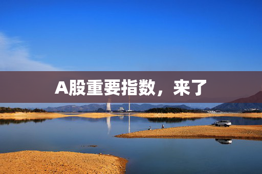 A股重要指数，来了