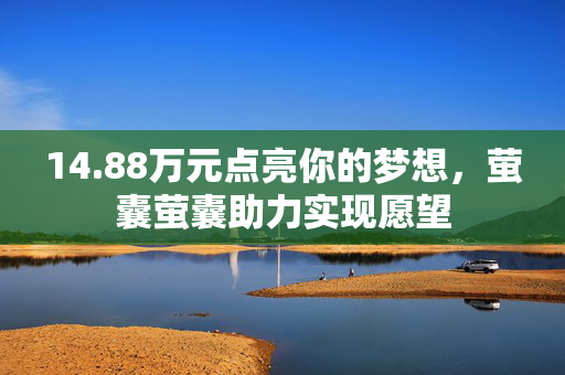 14.88万元点亮你的梦想，萤囊萤囊助力实现愿望