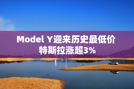 Model Y迎来历史最低价 特斯拉涨超3%