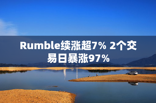 Rumble续涨超7% 2个交易日暴涨97%