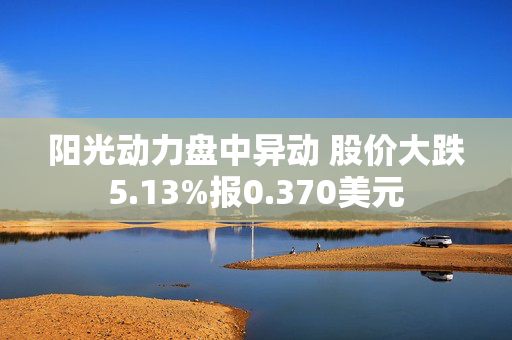 阳光动力盘中异动 股价大跌5.13%报0.370美元