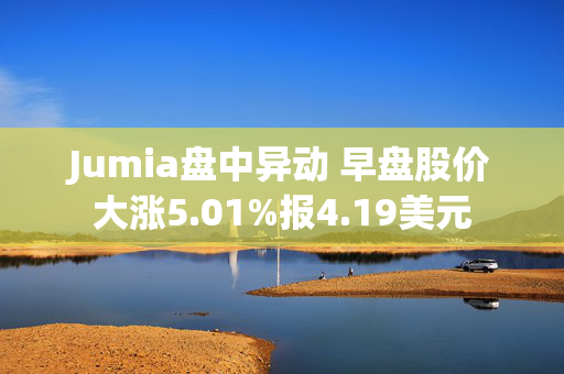 Jumia盘中异动 早盘股价大涨5.01%报4.19美元