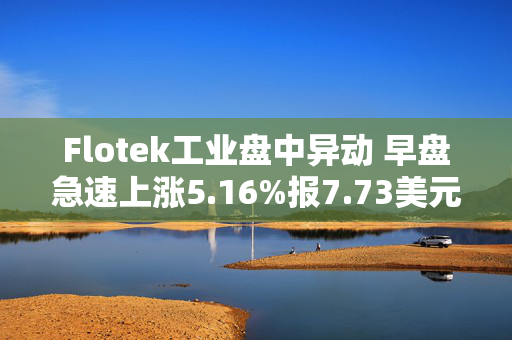 Flotek工业盘中异动 早盘急速上涨5.16%报7.73美元