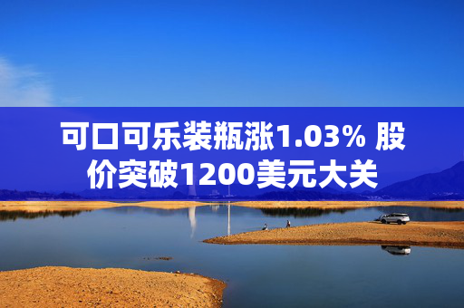 可口可乐装瓶涨1.03% 股价突破1200美元大关