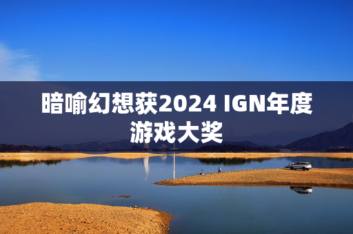 暗喻幻想获2024 IGN年度游戏大奖