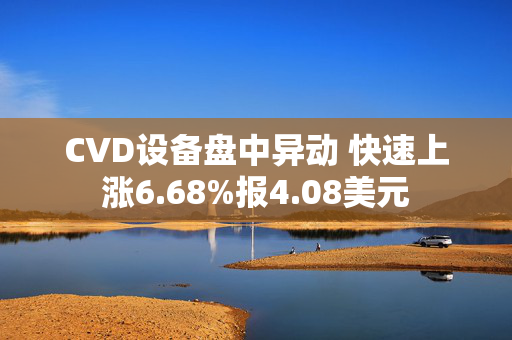 CVD设备盘中异动 快速上涨6.68%报4.08美元