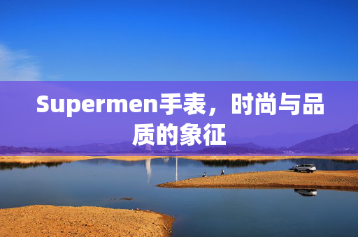 Supermen手表，时尚与品质的象征