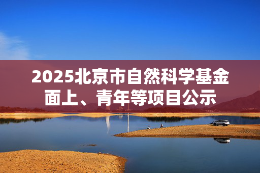 2025北京市自然科学基金面上、青年等项目公示