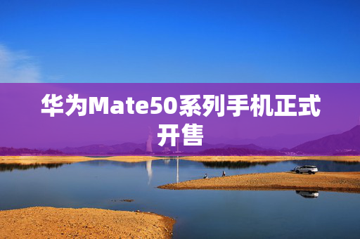 华为Mate50系列手机正式开售