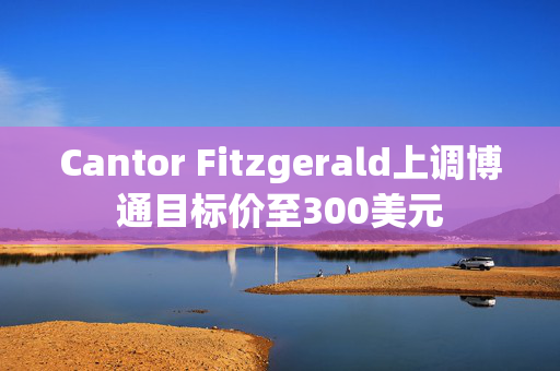 Cantor Fitzgerald上调博通目标价至300美元