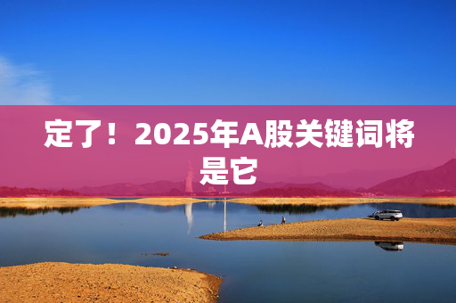 定了！2025年A股关键词将是它