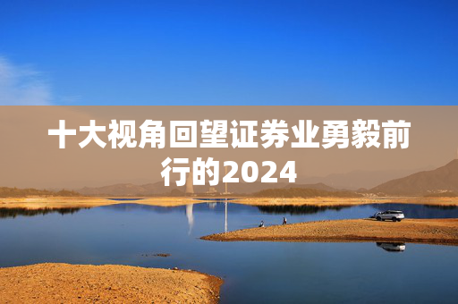 十大视角回望证券业勇毅前行的2024