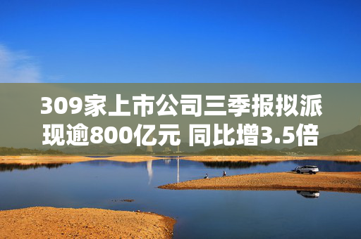 309家上市公司三季报拟派现逾800亿元 同比增3.5倍