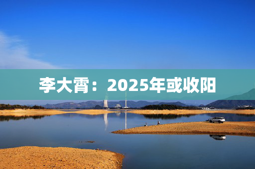 李大霄：2025年或收阳