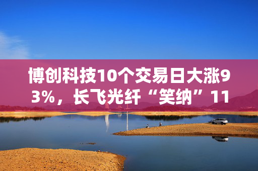 博创科技10个交易日大涨93%，长飞光纤“笑纳”11亿浮盈