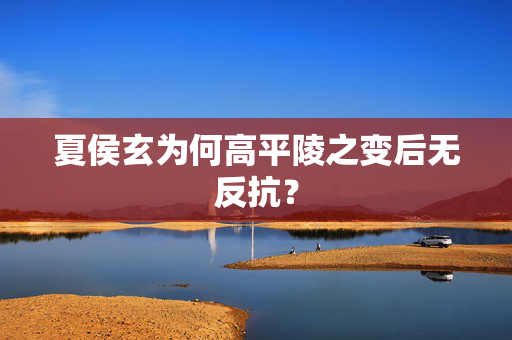 夏侯玄为何高平陵之变后无反抗？