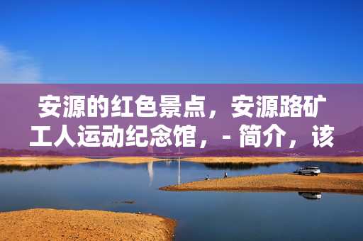 安源的红色景点，安源路矿工人运动纪念馆，- 简介，该馆位于江西省萍乡市安源区，是为了纪念1922年安源路矿工人大罢工而建立的。馆内收藏了丰富的历史资料和实物，展示了安源路矿工人运动的历史背景和斗争过程。，- 历史背景，1922年，安源路矿工人为了争取合法权益，举行了大规模罢工运动，并成功迫使资本家作出让步。这一事件在中国工人运动史上具有重要意义，被誉为中国工人运动的井冈山。，安源煤矿旧址，- 简介，安源煤矿旧址是安源路矿工人运动的主要场所之一，也是中国现代工业的重要遗址之一。这里不仅有着丰富的历