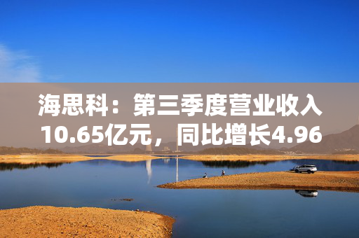 海思科：第三季度营业收入10.65亿元，同比增长4.96%