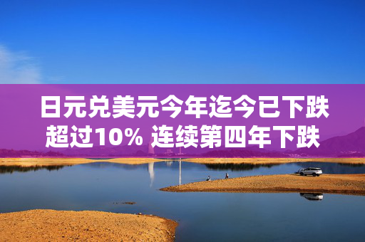 日元兑美元今年迄今已下跌超过10% 连续第四年下跌