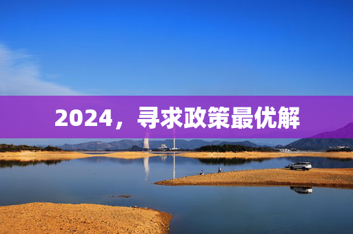 2024，寻求政策最优解