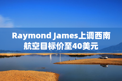 Raymond James上调西南航空目标价至40美元