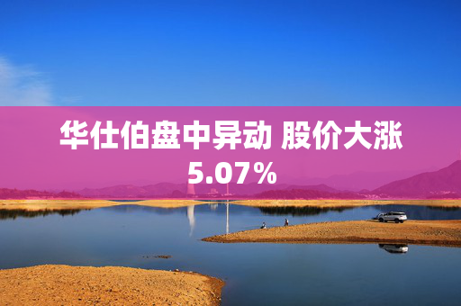 华仕伯盘中异动 股价大涨5.07%