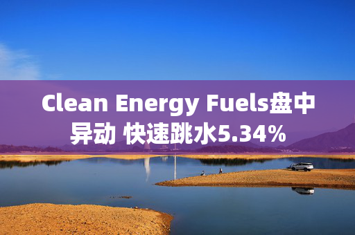 Clean Energy Fuels盘中异动 快速跳水5.34%