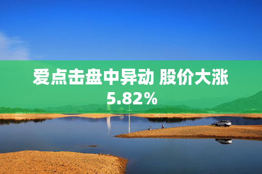 爱点击盘中异动 股价大涨5.82%