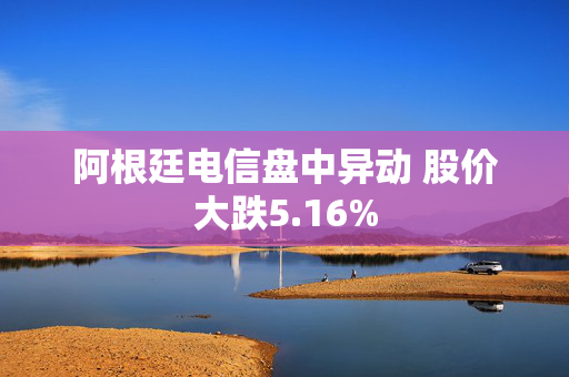 阿根廷电信盘中异动 股价大跌5.16%