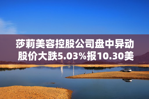 莎莉美容控股公司盘中异动 股价大跌5.03%报10.30美元